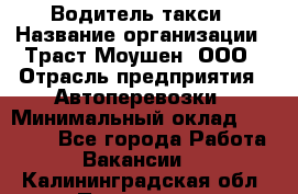 Водитель такси › Название организации ­ Траст Моушен, ООО › Отрасль предприятия ­ Автоперевозки › Минимальный оклад ­ 60 000 - Все города Работа » Вакансии   . Калининградская обл.,Приморск г.